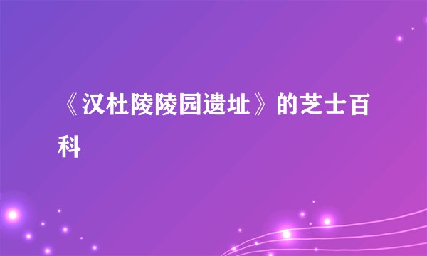 《汉杜陵陵园遗址》的芝士百科