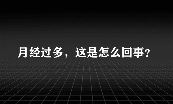 月经过多，这是怎么回事？