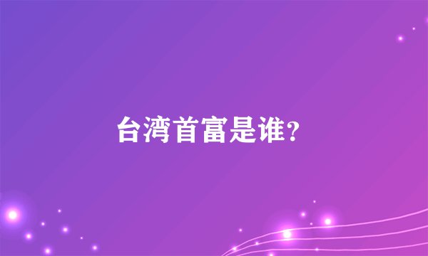 台湾首富是谁？