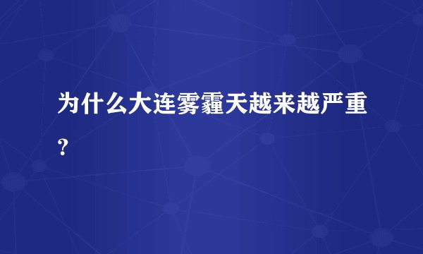 为什么大连雾霾天越来越严重？