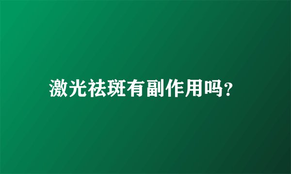 激光祛斑有副作用吗？