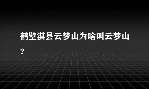 鹤壁淇县云梦山为啥叫云梦山？