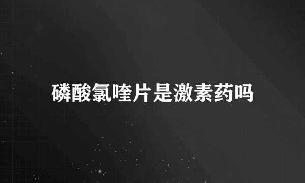 磷酸氯喹片是激素药吗