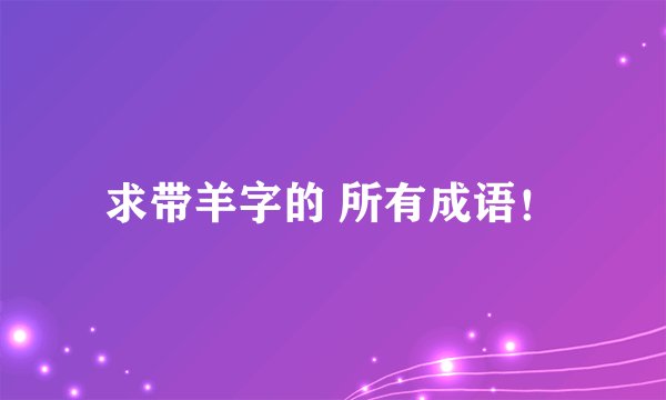 求带羊字的 所有成语！