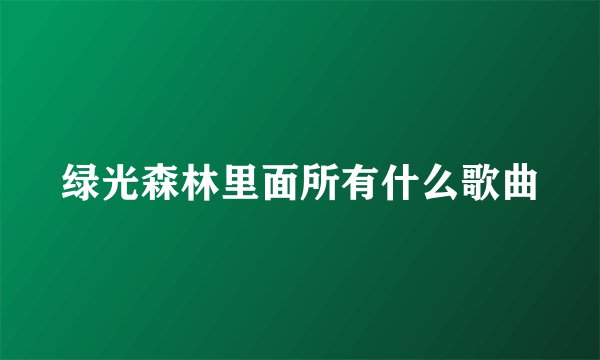 绿光森林里面所有什么歌曲