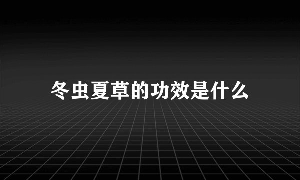 冬虫夏草的功效是什么