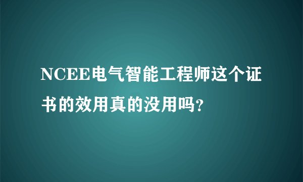 NCEE电气智能工程师这个证书的效用真的没用吗？