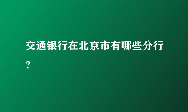 交通银行在北京市有哪些分行？
