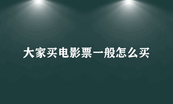 大家买电影票一般怎么买