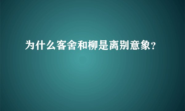 为什么客舍和柳是离别意象？
