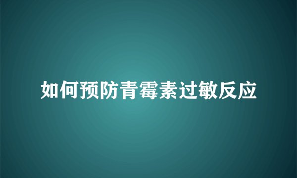 如何预防青霉素过敏反应