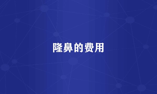 隆鼻的费用