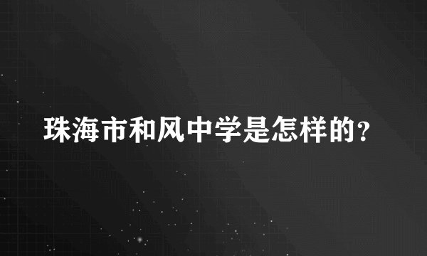 珠海市和风中学是怎样的?