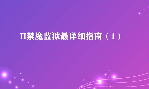 H禁魔监狱最详细指南（1）