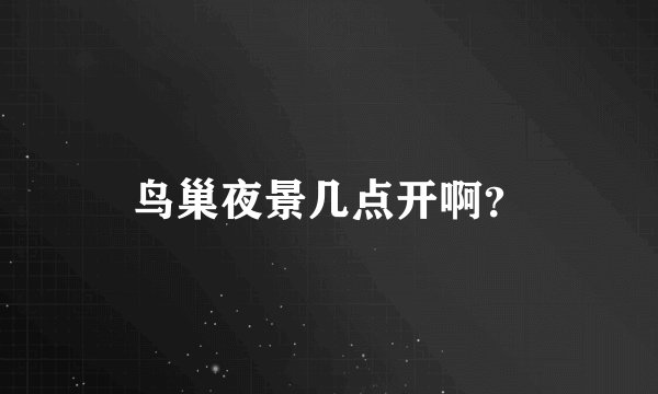 鸟巢夜景几点开啊？