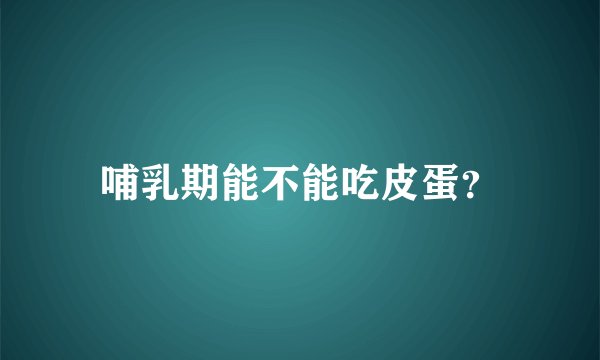 哺乳期能不能吃皮蛋?