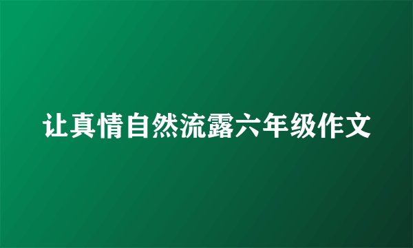让真情自然流露六年级作文