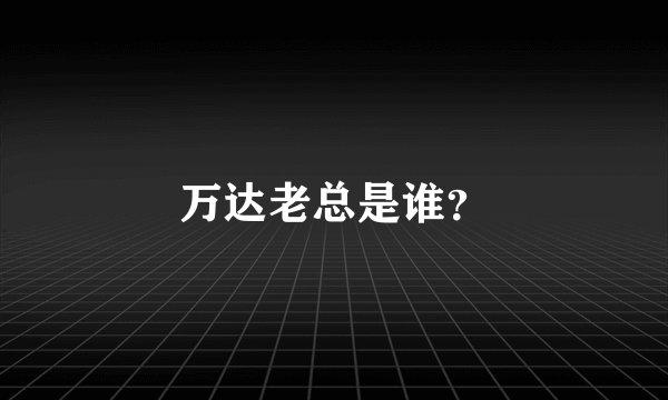 万达老总是谁?