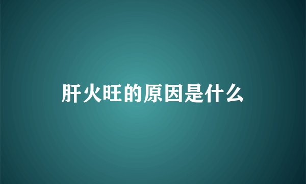 肝火旺的原因是什么