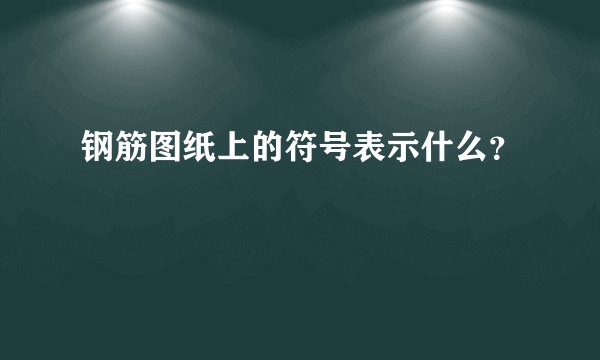 钢筋图纸上的符号表示什么？