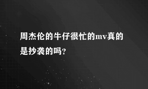 周杰伦的牛仔很忙的mv真的是抄袭的吗?