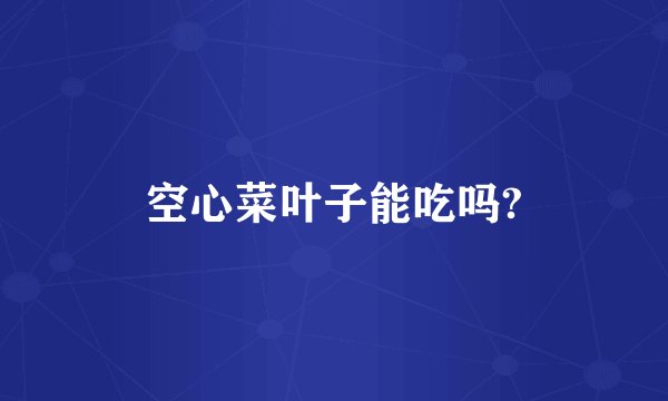 空心菜叶子能吃吗?