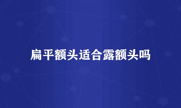 扁平额头适合露额头吗