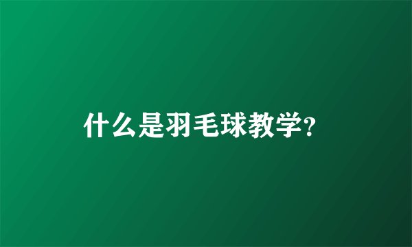 什么是羽毛球教学？