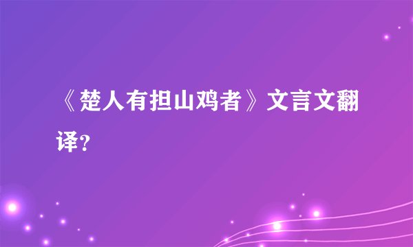 《楚人有担山鸡者》文言文翻译？