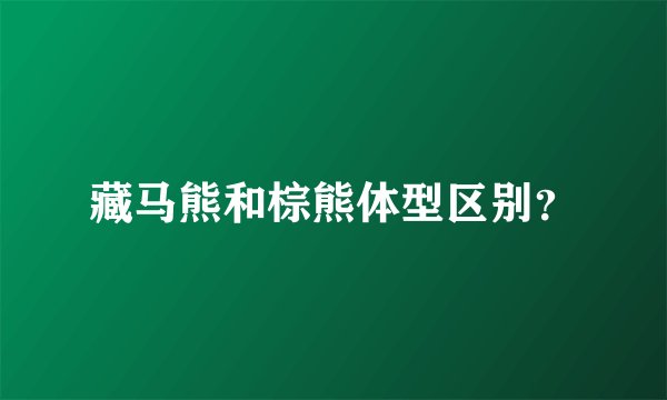藏马熊和棕熊体型区别？
