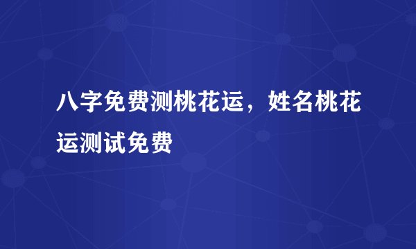 八字免费测桃花运，姓名桃花运测试免费