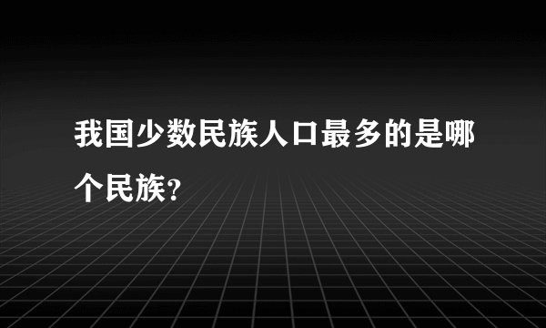 我国少数民族人口最多的是哪个民族？