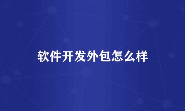 软件开发外包怎么样