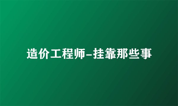 造价工程师-挂靠那些事