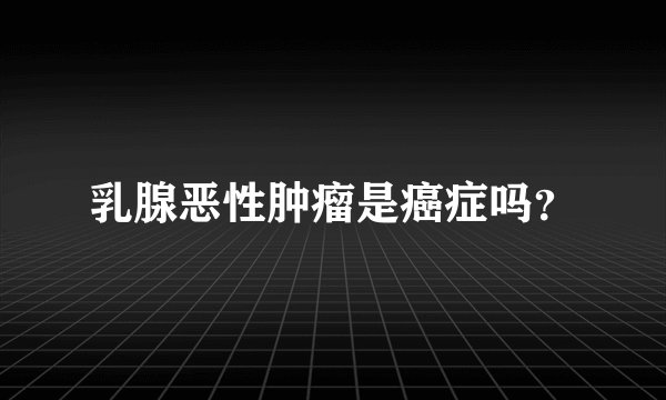 乳腺恶性肿瘤是癌症吗？