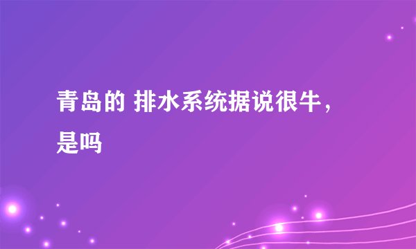 青岛的 排水系统据说很牛，是吗