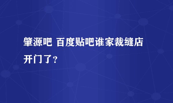 肇源吧 百度贴吧谁家裁缝店开门了？