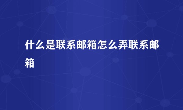 什么是联系邮箱怎么弄联系邮箱