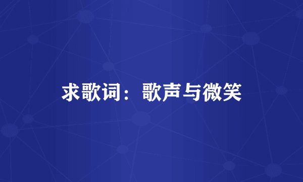 求歌词：歌声与微笑