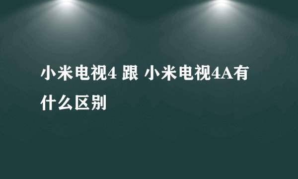 小米电视4 跟 小米电视4A有什么区别