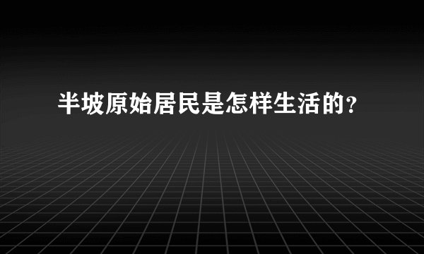 半坡原始居民是怎样生活的?