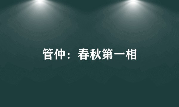 管仲：春秋第一相