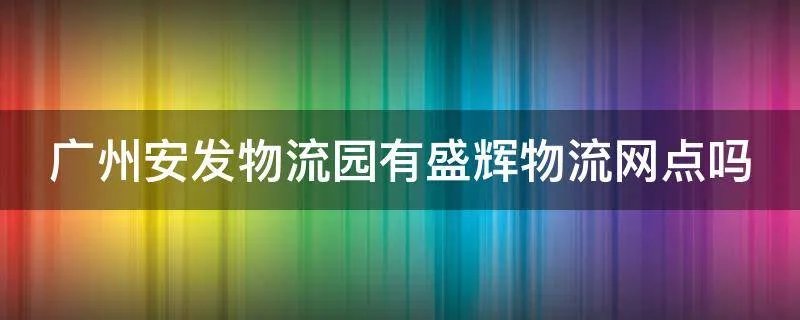 广州安发物流园有盛辉物流网点吗