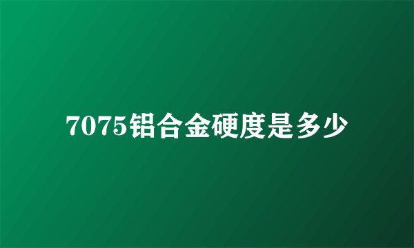 7075铝合金硬度是多少