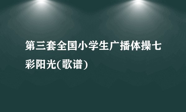 第三套全国小学生广播体操七彩阳光(歌谱)