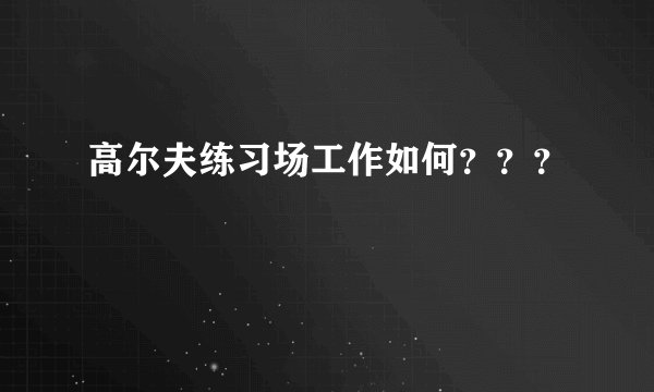 高尔夫练习场工作如何？？？