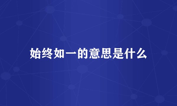 始终如一的意思是什么