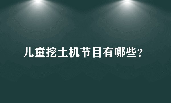 儿童挖土机节目有哪些？