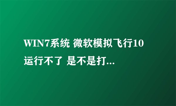 WIN7系统 微软模拟飞行10 运行不了 是不是打了汉化补丁的缘故。
