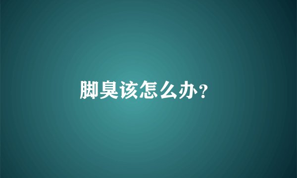脚臭该怎么办？